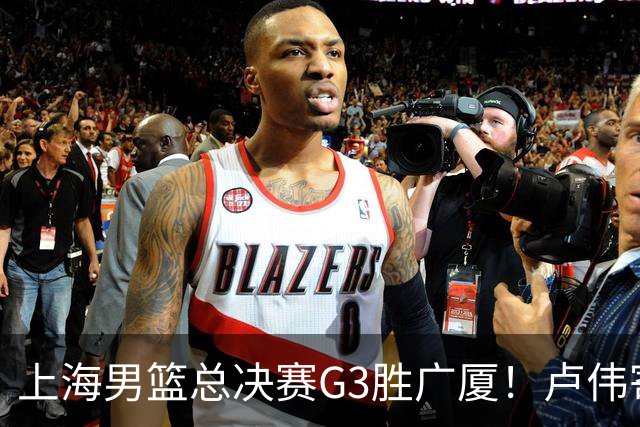 上海男篮总决赛G3胜广厦！卢伟寄语团队与张镇麟