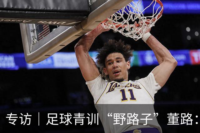 专访｜足球青训“野路子”董路：只看实战，我从不按教材训练