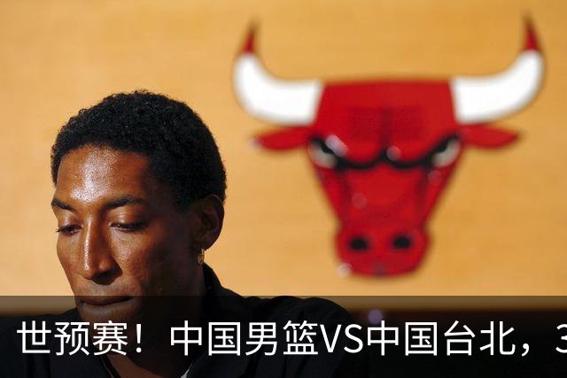 世预赛！中国男篮VS中国台北，3好消息1坏消息，庞峥麟有机会