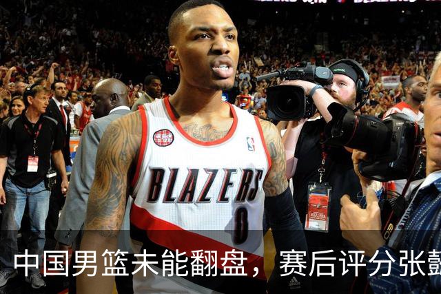 中国男篮未能翻盘，赛后评分张懿赵杰最优，一首发挂零太扎心