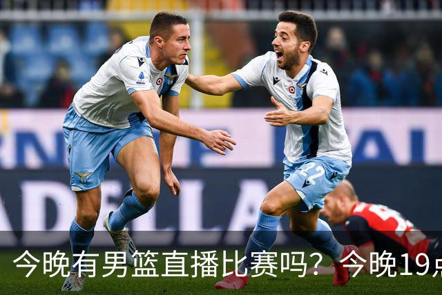 今晚有男篮直播比赛吗？今晚19点30分 中国男篮将再战喀麦隆男篮