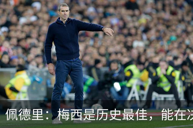 佩德里：梅西是历史最佳，能在决赛遇到他是最棒的梦想
