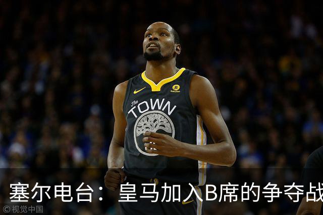 塞尔电台：皇马加入B席的争夺战，与马竞、巴萨竞争