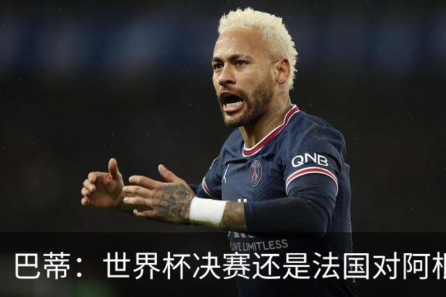 巴蒂：世界杯决赛还是法国对阿根廷 我会回佛罗伦萨参加百年庆典