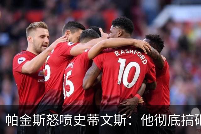 帕金斯怒喷史蒂文斯：他彻底搞砸了 从字母这件事开始就全盘皆输
