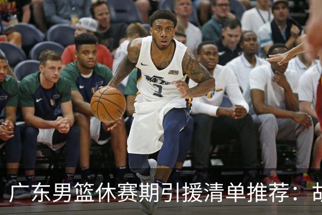 广东男篮休赛期引援清单推荐：胡金秋排第三，头号目标可考虑他