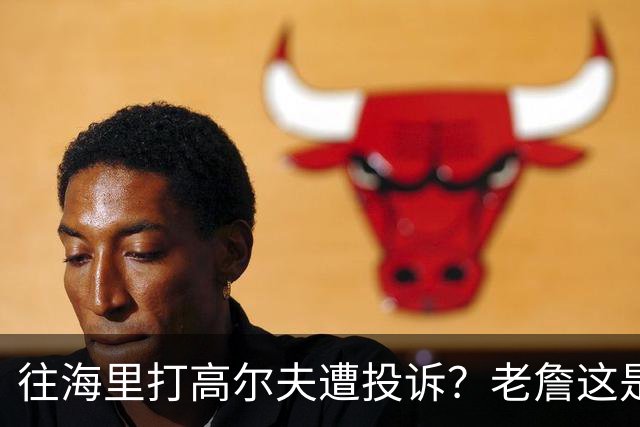 往海里打高尔夫遭投诉？老詹这是在意大利遇到“专业碰瓷户”了？