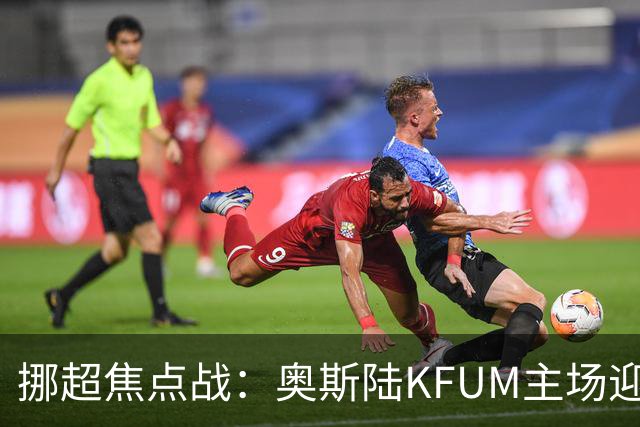 挪超焦点战：奥斯陆KFUM主场迎战特罗姆瑟，谁能笑到最后？