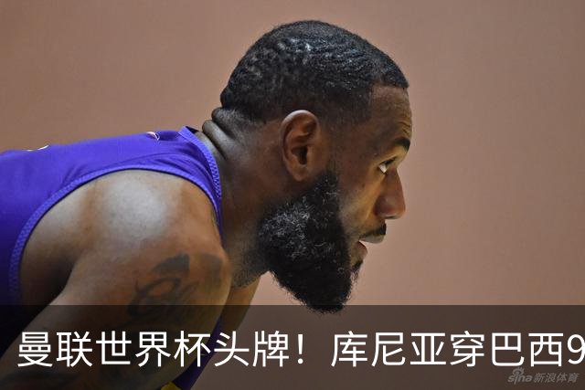 曼联世界杯头牌！库尼亚穿巴西9号获大罗认可，卡里克或学安帅战术