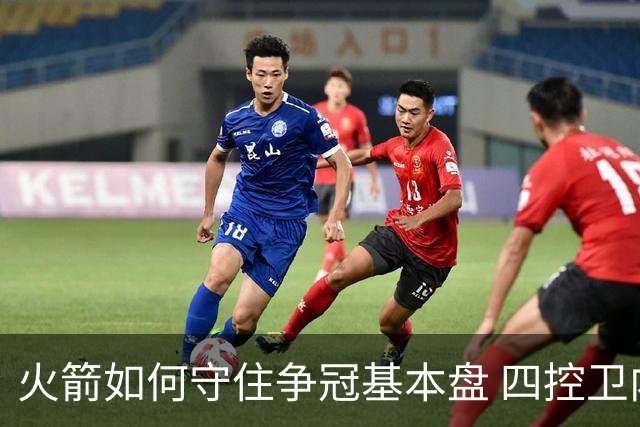 火箭如何守住争冠基本盘 四控卫内卷直指核心困境？