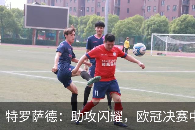 特罗萨德：助攻闪耀，欧冠决赛中的关键表现分析