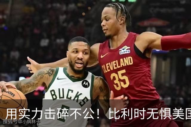 用实力击碎不公！比利时无惧美国盘外招 彰显老牌劲旅底蕴