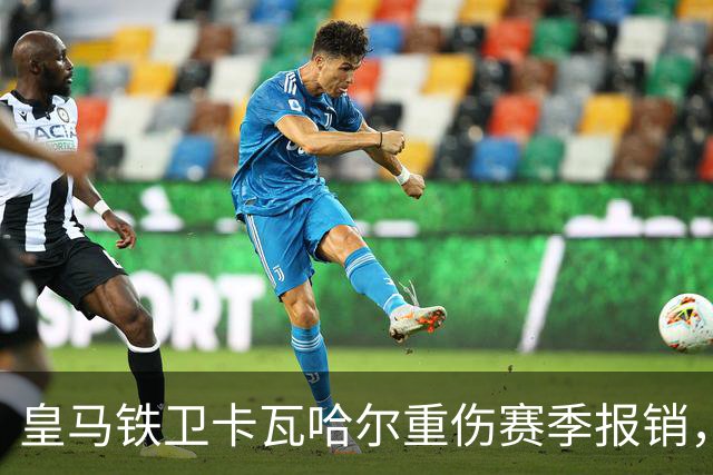 皇马铁卫卡瓦哈尔重伤赛季报销，恐无缘世界杯