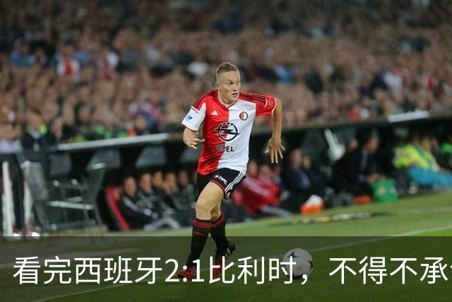 看完西班牙2:1比利时，不得不承认的3个事实，亚马尔离巨星还差远了
