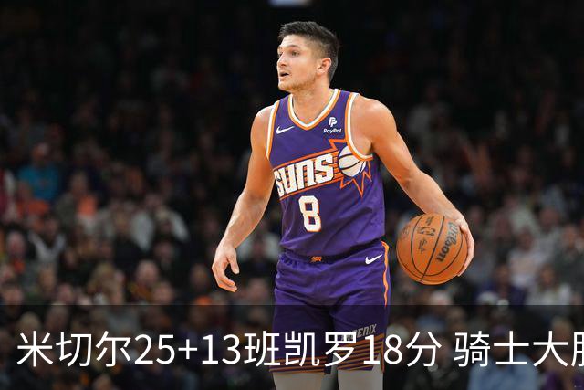 米切尔25+13班凯罗18分 骑士大胜魔术取7连胜