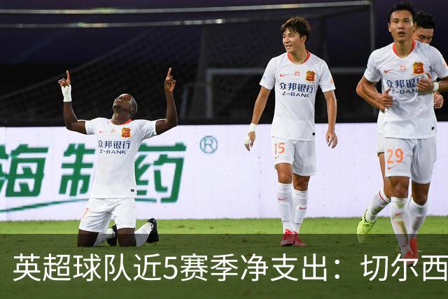 英超球队近5赛季净支出：切尔西9亿欧第一，热刺2曼联3枪手4曼城5