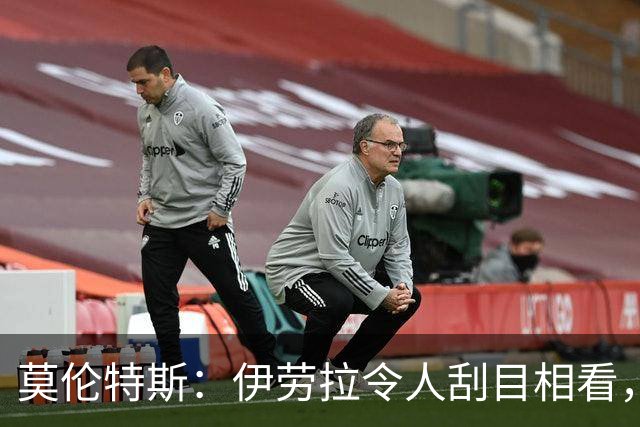 莫伦特斯：伊劳拉令人刮目相看，但别拿他和阿隆索比较