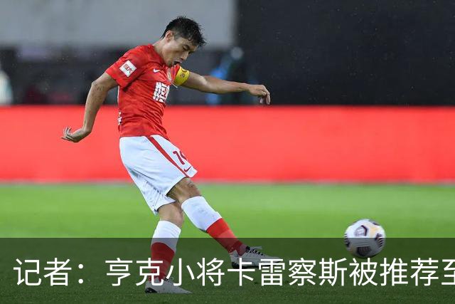 记者：亨克小将卡雷察斯被推荐至米兰，但后者需要先处理莱奥离队