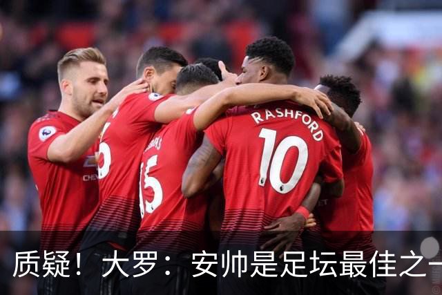 质疑！大罗：安帅是足坛最佳之一，但竟然不带佩德罗，用人也不对