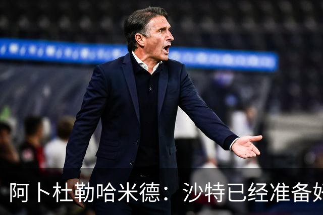 阿卜杜勒哈米德：沙特已经准备好迎接与乌拉圭的比赛