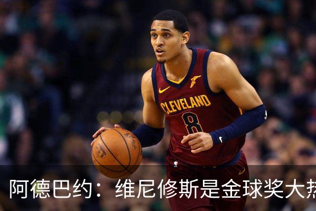 阿德巴约：维尼修斯是金球奖大热