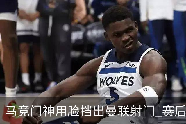 马竞门神用脸挡出曼联射门 赛后获评分网站最高分
