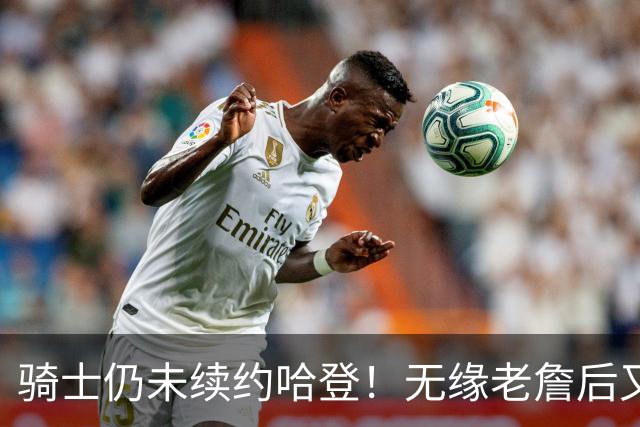 骑士仍未续约哈登！无缘老詹后又有新目标：优先完成其他引援工作