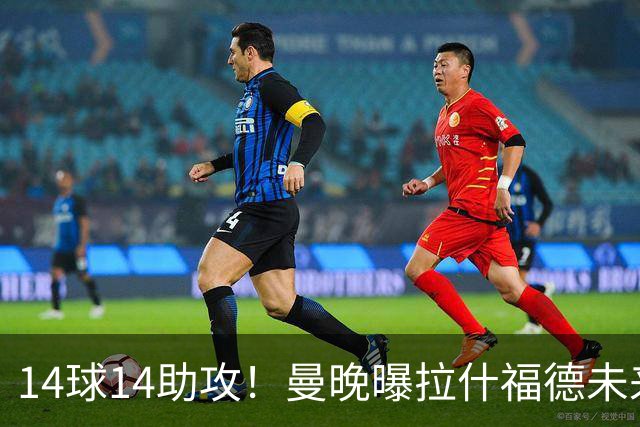 14球14助攻！曼晚曝拉什福德未来确认，无缘租借巴萨，将回归曼联