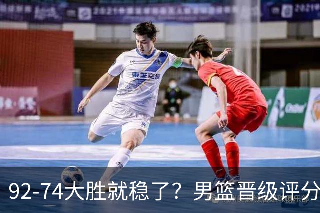92-74大胜就稳了？男篮晋级评分出炉：赵继伟回暖，高诗岩4分太扎眼