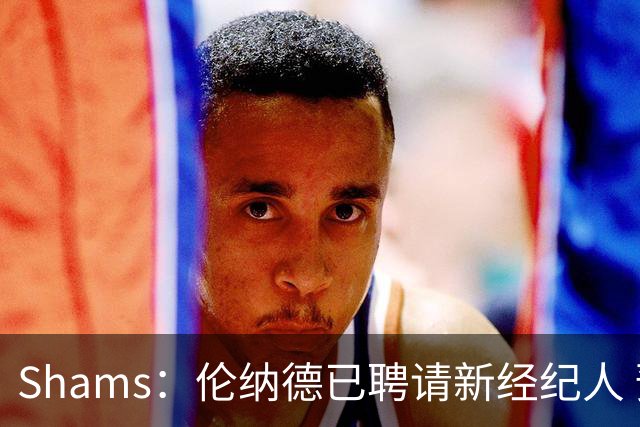 Shams：伦纳德已聘请新经纪人 预计本周与猛龙开启续约谈判