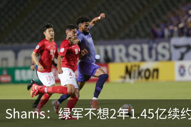 Shams：绿军不想2年1.45亿续约布朗 76人坚持到最后完成交易