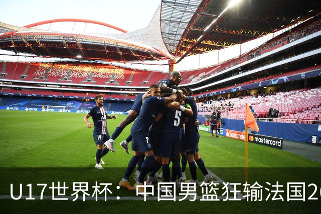 U17世界杯：中国男篮狂输法国26分无缘八强 刘玄昱20+7张子一7中7
